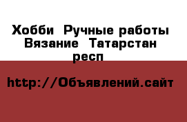 Хобби. Ручные работы Вязание. Татарстан респ.